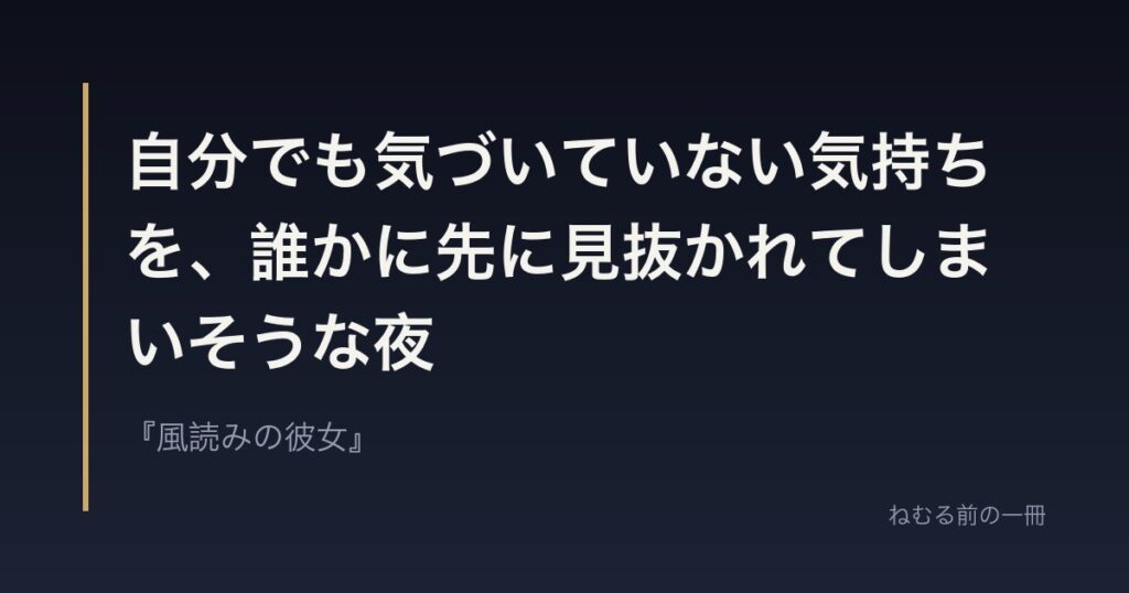 自分でも気づいていない気持ちを、誰かに先に見抜かれてしまいそうな夜