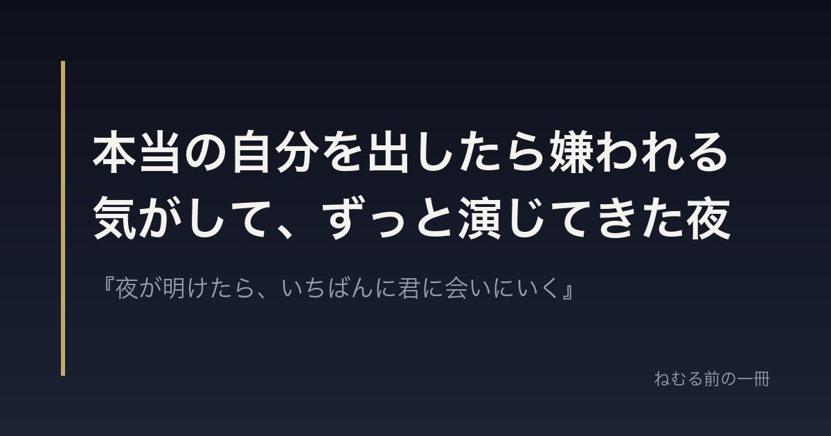 本当の自分を出したら嫌われる気がして、ずっと演じてきた夜