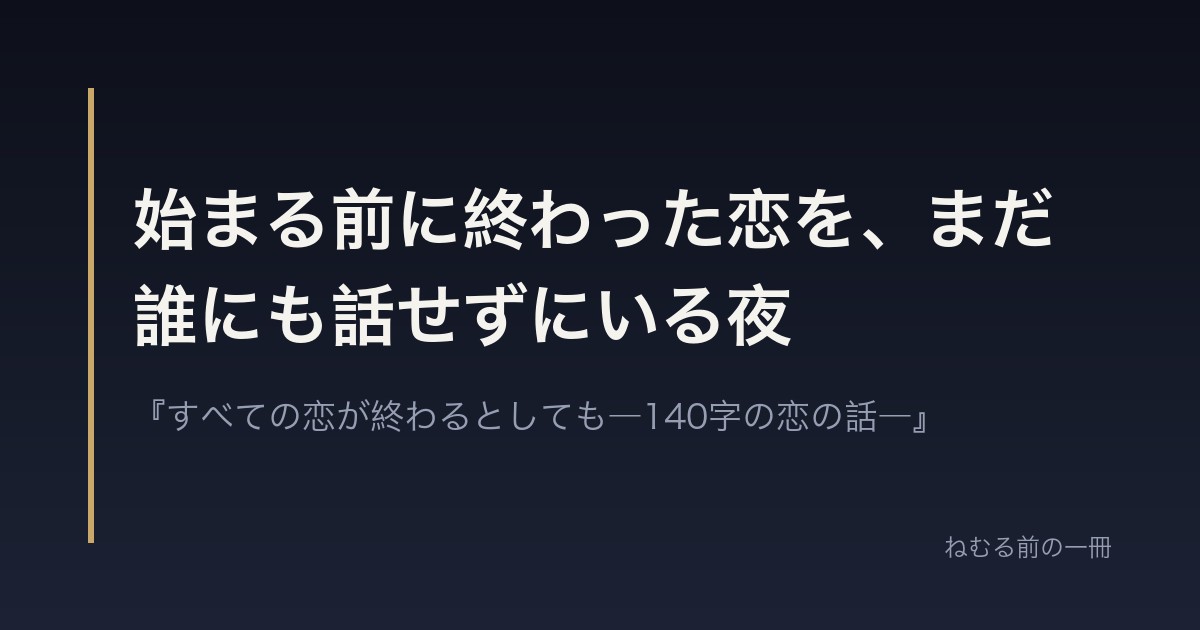 始まる前に終わった恋を、まだ誰にも話せずにいる夜