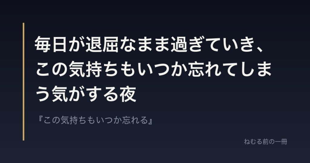 毎日が退屈なまま過ぎていき、この気持ちもいつか忘れてしまう気がする夜