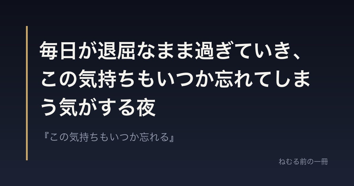毎日が退屈なまま過ぎていき、この気持ちもいつか忘れてしまう気がする夜