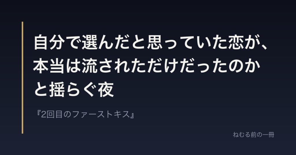 自分で選んだと思っていた恋が、本当は流されただけだったのかと揺らぐ夜