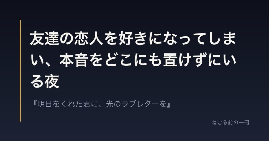 友達の恋人を好きになってしまい、本音をどこにも置けずにいる夜