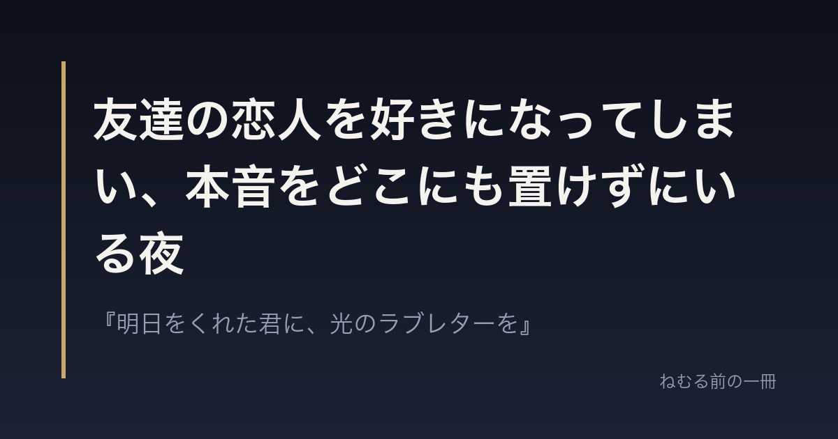友達の恋人を好きになってしまい、本音をどこにも置けずにいる夜
