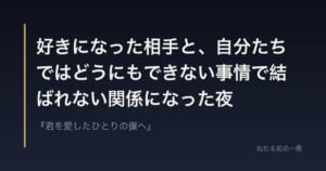 好きになった相手と、自分たちではどうにもできない事情で結ばれない関係になった夜