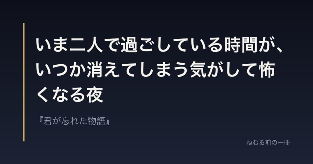 いま二人で過ごしている時間が、いつか消えてしまう気がして怖くなる夜