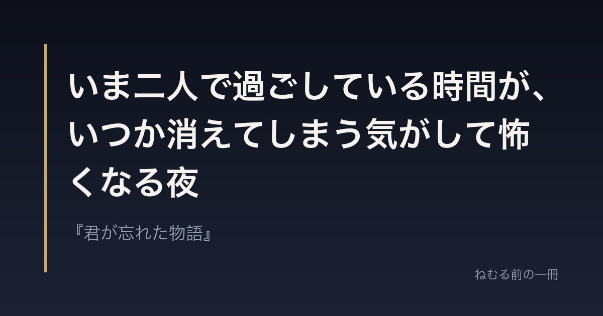 いま二人で過ごしている時間が、いつか消えてしまう気がして怖くなる夜